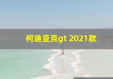 柯迪亚克gt 2021款